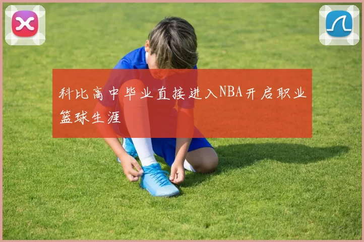科比高中毕业直接进入NBA开启职业篮球生涯