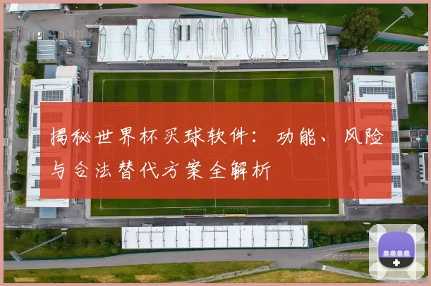 揭秘世界杯买球软件：功能、风险与合法替代方案全解析