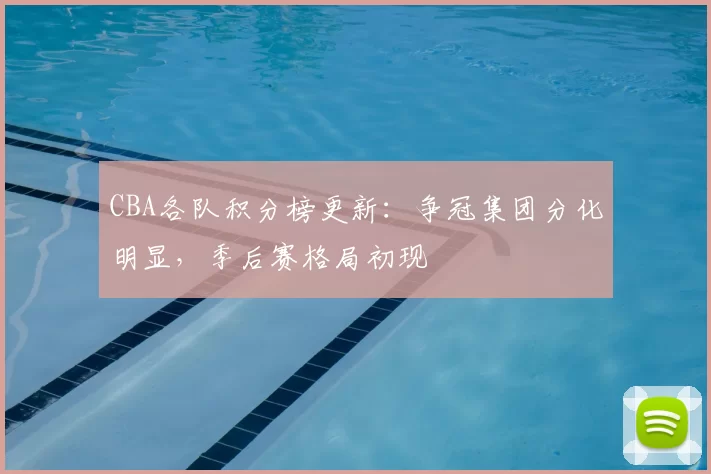 CBA各队积分榜更新:争冠集团分化明显,季后赛格局初现