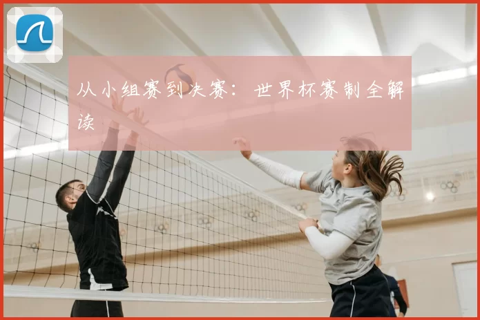 从小组赛到决赛:世界杯赛制全解读