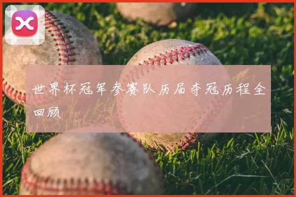 世界杯冠军参赛队历届夺冠历程全回顾