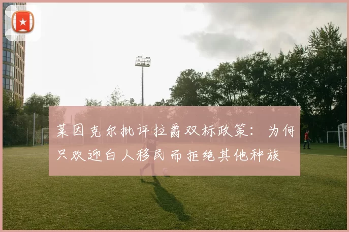 莱因克尔批评拉爵双标政策：为何只欢迎白人移民而拒绝其他种族