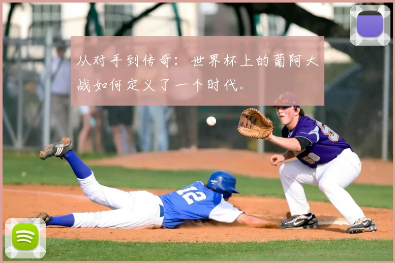 从对手到传奇：世界杯上的葡阿大战如何定义了一个时代。