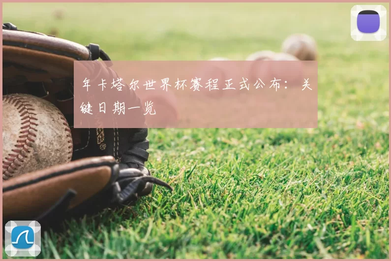 年卡塔尔世界杯赛程正式公布：关键日期一览