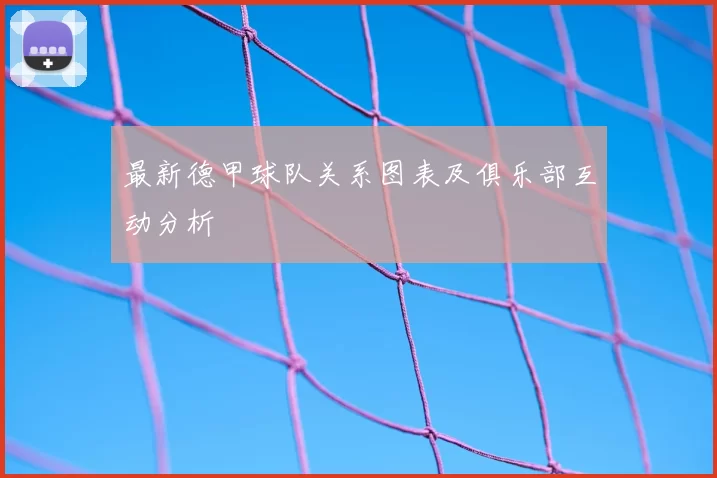 最新德甲球队关系图表及俱乐部互动分析