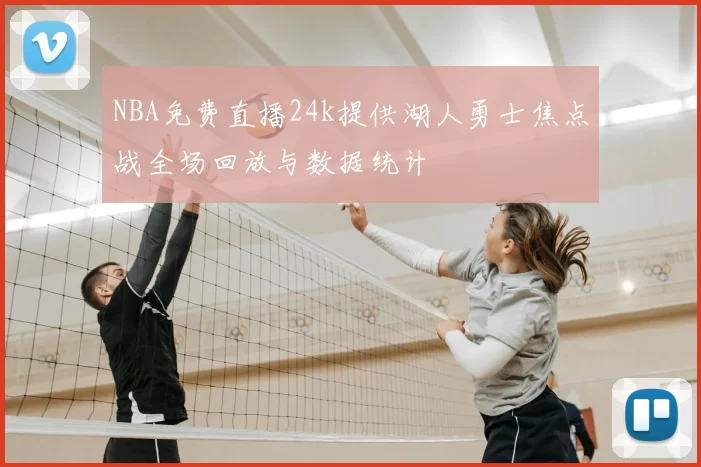 NBA免费直播24k提供湖人勇士焦点战全场回放与数据统计