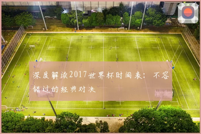 深度解读2017世界杯时间表:不容错过的经典对决