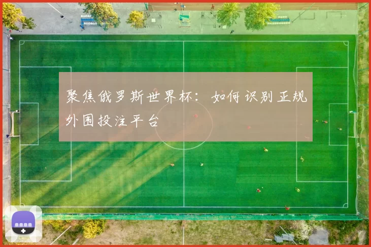 聚焦俄罗斯世界杯：如何识别正规外围投注平台