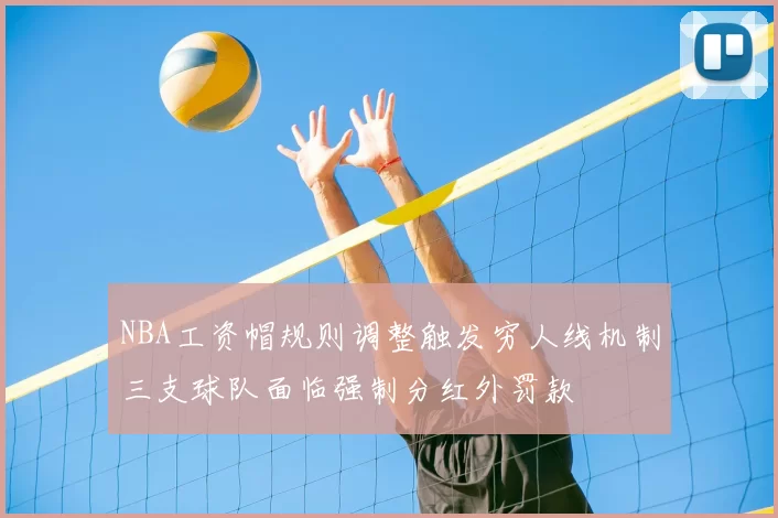NBA工资帽规则调整触发穷人线机制三支球队面临强制分红外罚款
