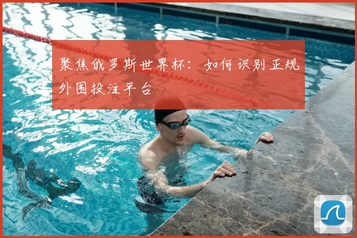 聚焦俄罗斯世界杯:如何识别正规外围投注平台