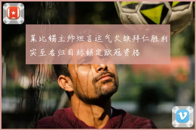 莱比锡主帅坦言运气欠缺拜仁胜利实至名归目标锁定欧冠资格
