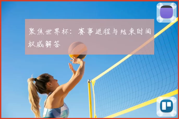 聚焦世界杯:赛事进程与结束时间权威解答