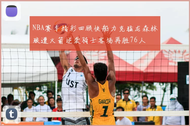 NBA赛季精彩回顾快船力克猛龙森林狼遭火箭逆袭骑士客场再胜76人