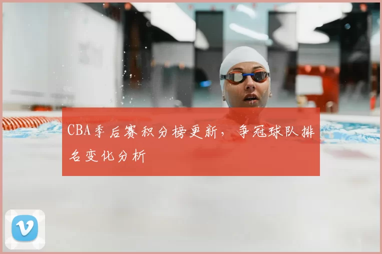 CBA季后赛积分榜更新,争冠球队排名变化分析