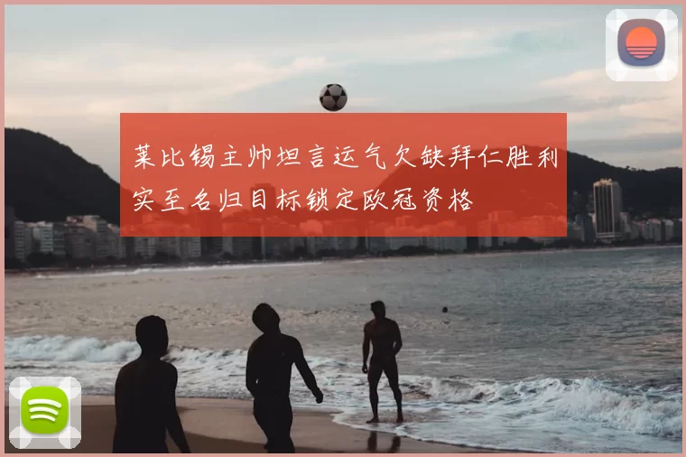 莱比锡主帅坦言运气欠缺拜仁胜利实至名归目标锁定欧冠资格