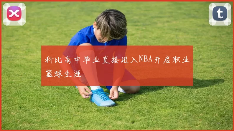 科比高中毕业直接进入NBA开启职业篮球生涯