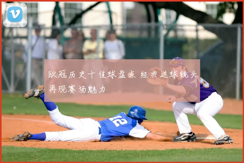 欧冠历史十佳球盘点 经典进球镜头再现赛场魅力