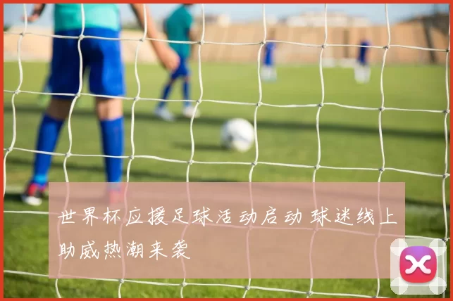 世界杯应援足球活动启动 球迷线上助威热潮来袭