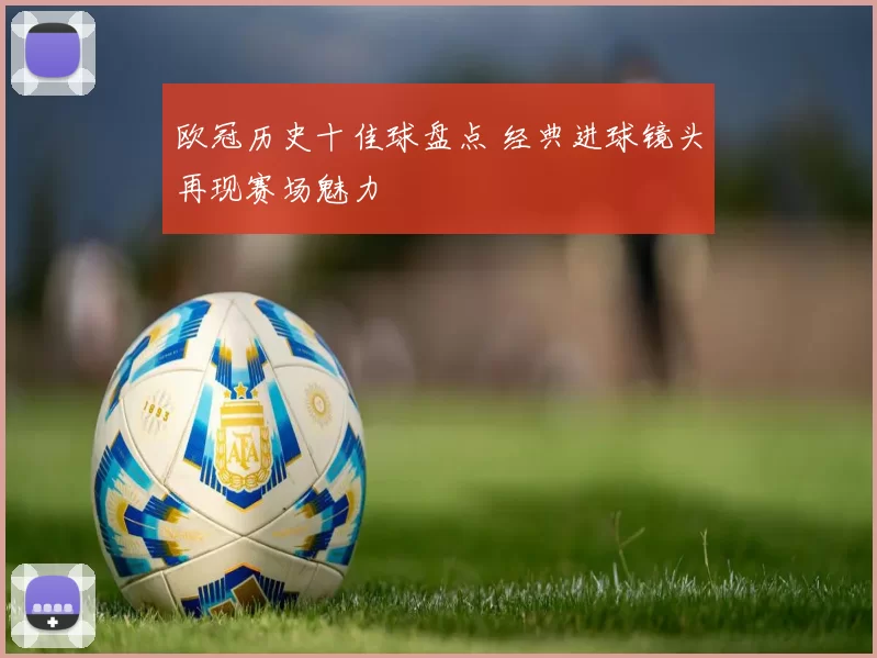 欧冠历史十佳球盘点 经典进球镜头再现赛场魅力