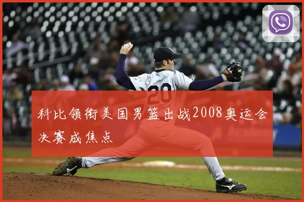 科比领衔美国男篮出战2008奥运会决赛成焦点