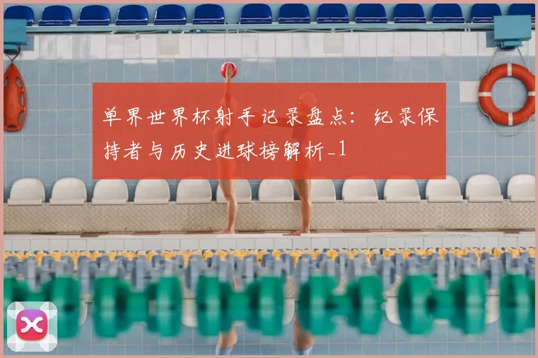 单界世界杯射手记录盘点：纪录保持者与历史进球榜解析_1