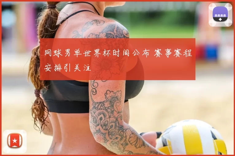 网球男单世界杯时间公布 赛事赛程安排引关注