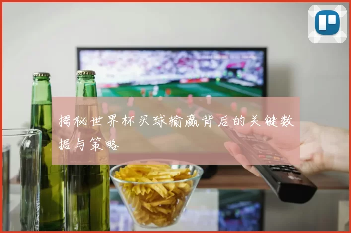 揭秘世界杯买球输赢背后的关键数据与策略