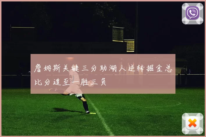 詹姆斯关键三分助湖人逆转掘金总比分追至一胜三负