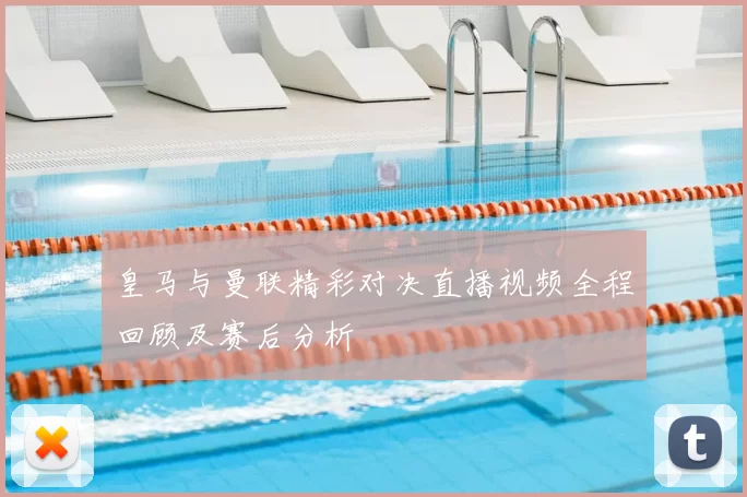 皇马与曼联精彩对决直播视频全程回顾及赛后分析