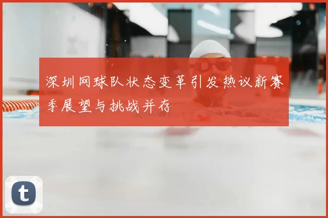 深圳网球队状态变革引发热议新赛季展望与挑战并存