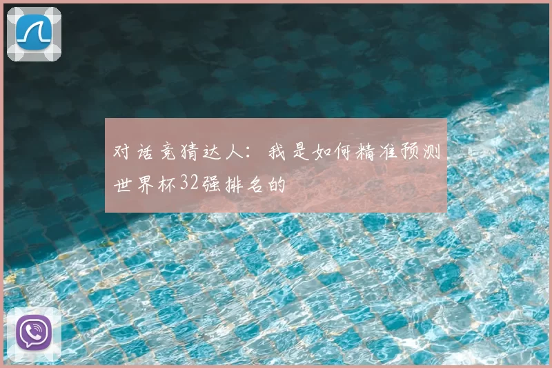 对话竞猜达人：我是如何精准预测世界杯32强排名的