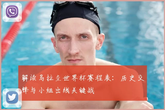 解读乌拉圭世界杯赛程表:历史交锋与小组出线关键战