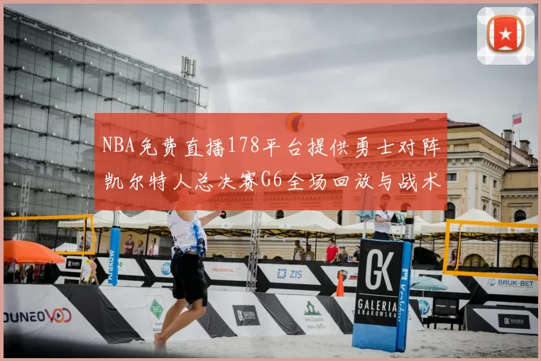 NBA免费直播178平台提供勇士对阵凯尔特人总决赛G6全场回放与战术解析