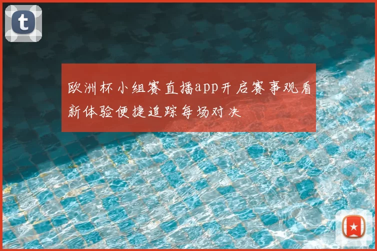 欧洲杯小组赛直播app开启赛事观看新体验便捷追踪每场对决