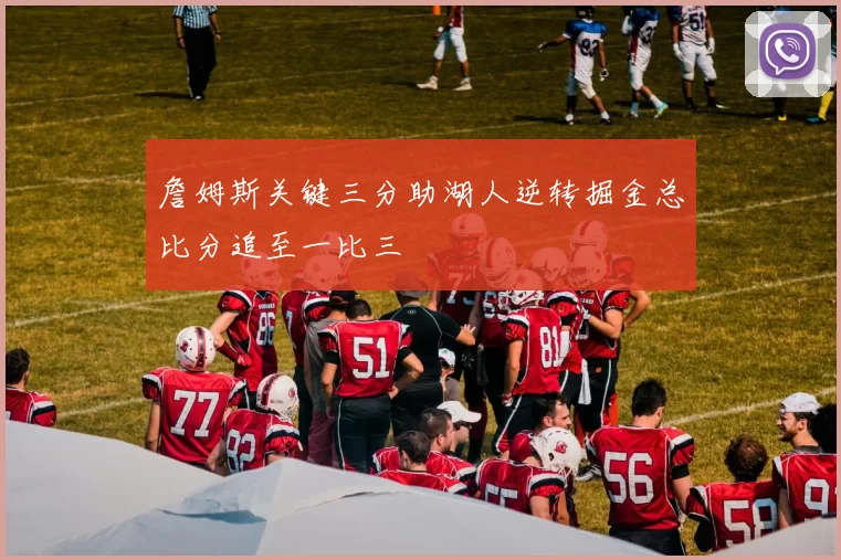 詹姆斯关键三分助湖人逆转掘金总比分追至一比三