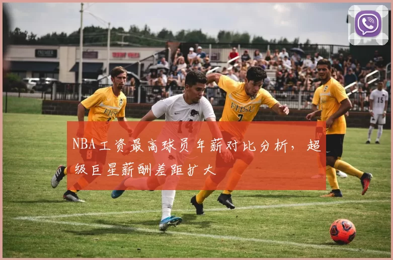 NBA工资最高球员年薪对比分析,超级巨星薪酬差距扩大