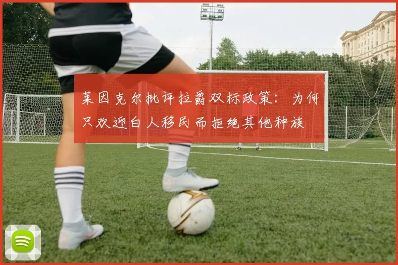 莱因克尔批评拉爵双标政策:为何只欢迎白人移民而拒绝其他种族
