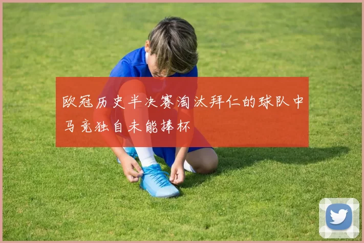 欧冠历史半决赛淘汰拜仁的球队中马竞独自未能捧杯