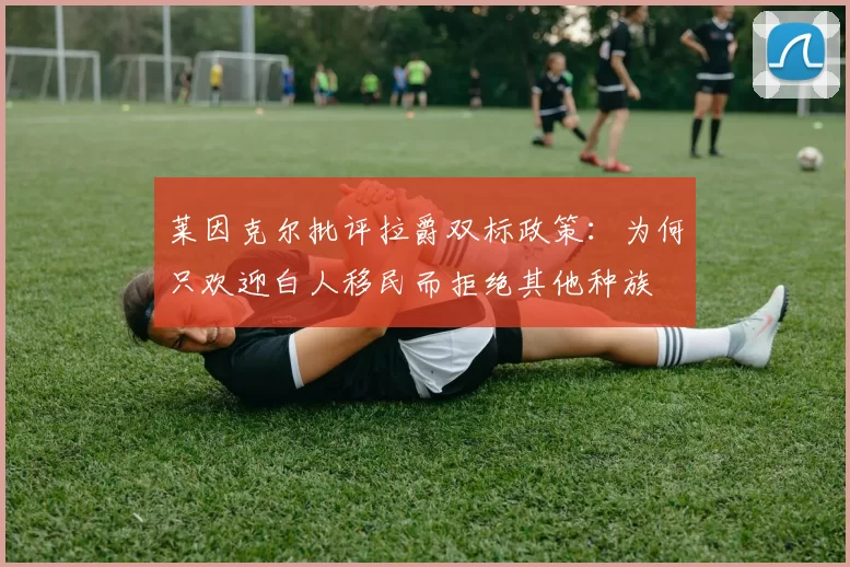 莱因克尔批评拉爵双标政策：为何只欢迎白人移民而拒绝其他种族