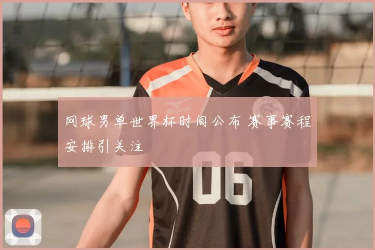 网球男单世界杯时间公布 赛事赛程安排引关注