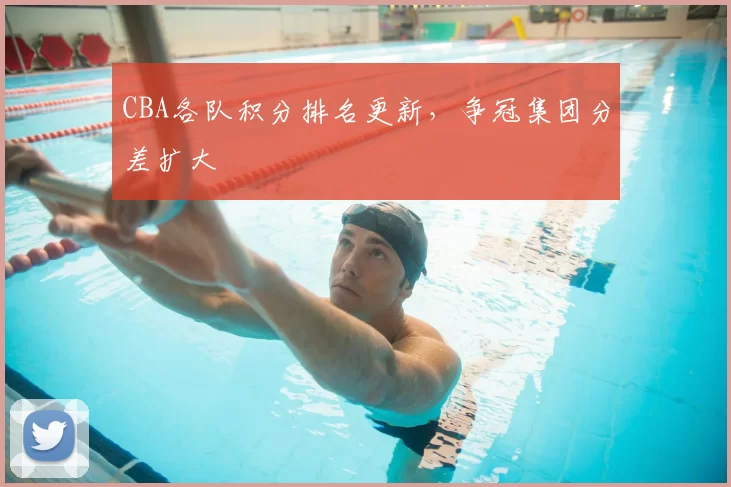 CBA各队积分排名更新，争冠集团分差扩大