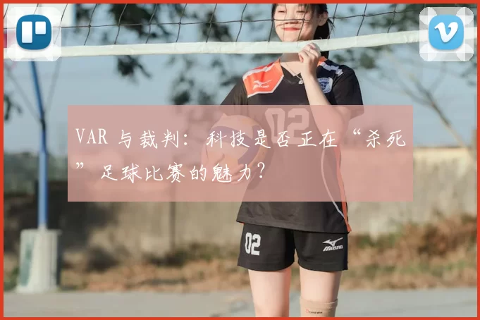 VAR 与裁判:科技是否正在“杀死”足球比赛的魅力?