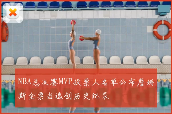 NBA总决赛MVP投票人名单公布詹姆斯全票当选创历史纪录