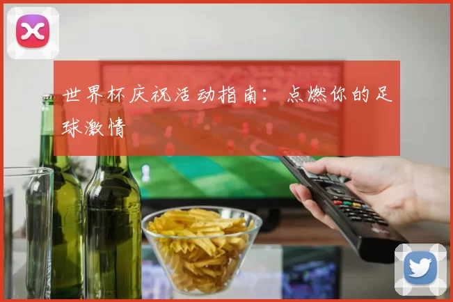 世界杯庆祝活动指南：点燃你的足球激情