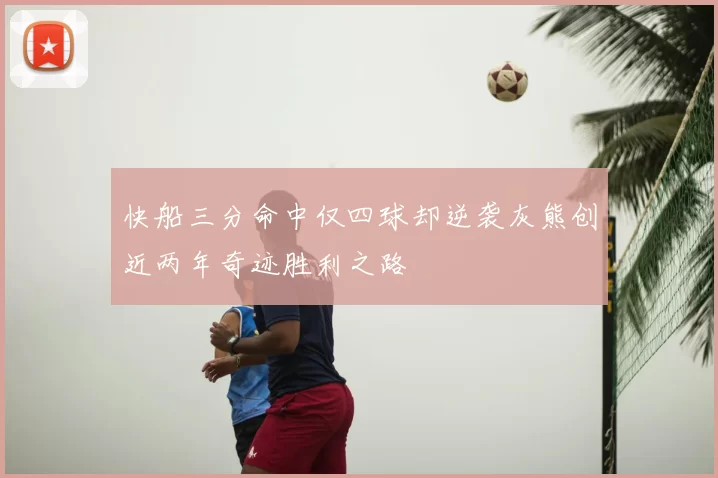 快船三分命中仅四球却逆袭灰熊创近两年奇迹胜利之路
