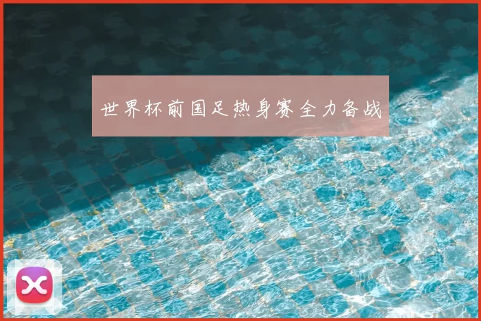 世界杯前国足热身赛全力备战