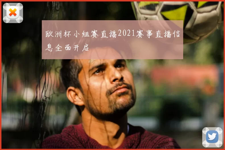 欧洲杯小组赛直播2021赛事直播信息全面开启
