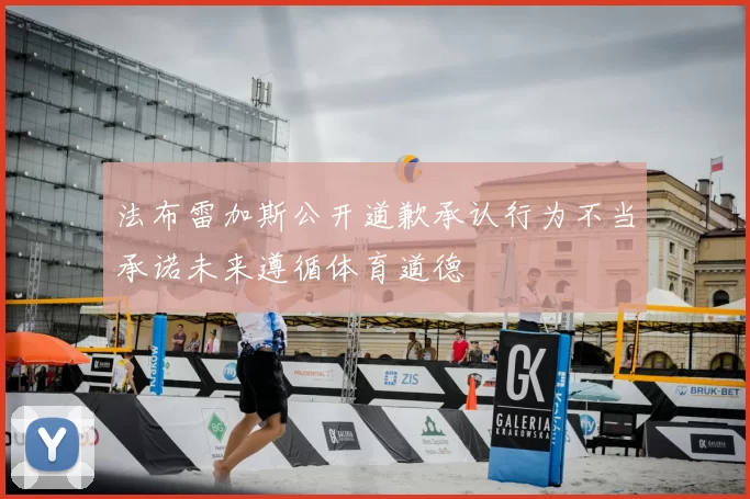 法布雷加斯公开道歉承认行为不当承诺未来遵循体育道德