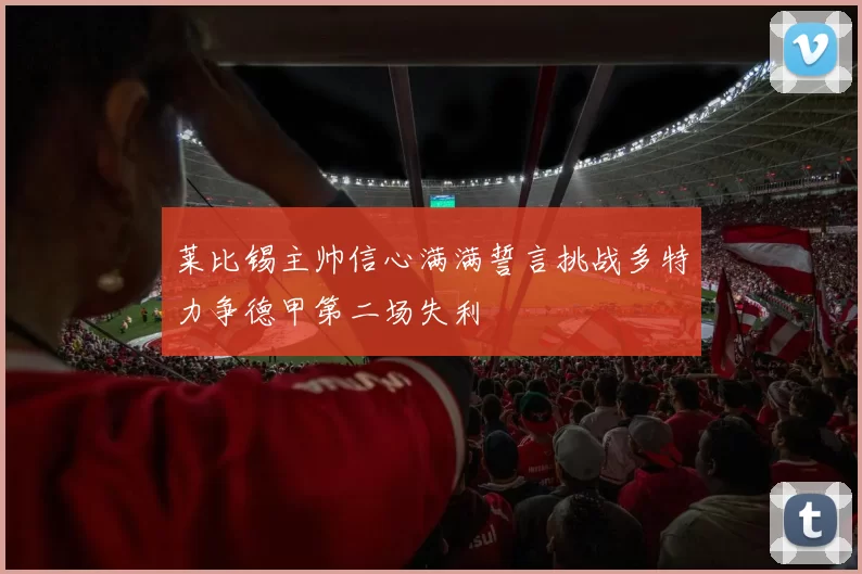 莱比锡主帅信心满满誓言挑战多特力争德甲第二场失利