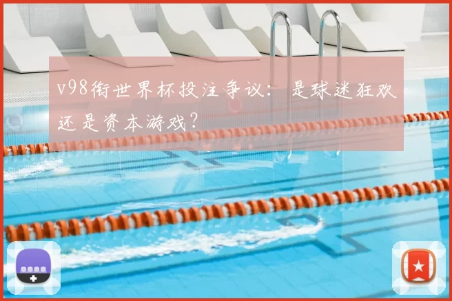v98衔世界杯投注争议：是球迷狂欢还是资本游戏？